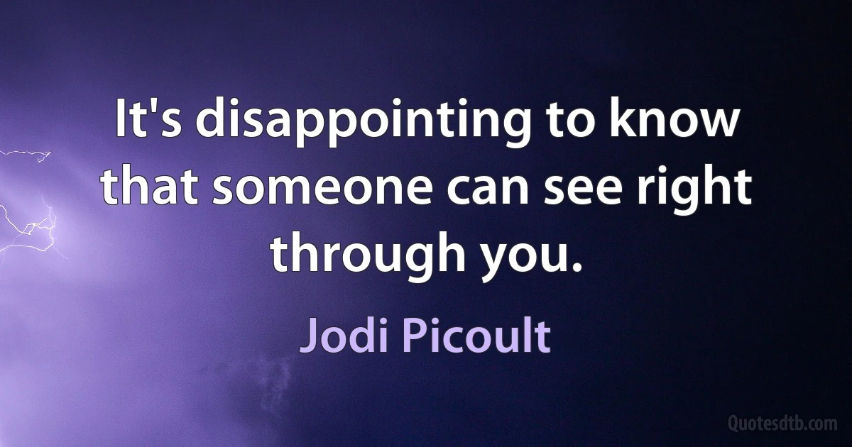 It's disappointing to know that someone can see right through you. (Jodi Picoult)