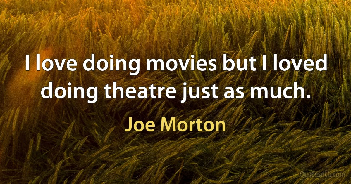 I love doing movies but I loved doing theatre just as much. (Joe Morton)