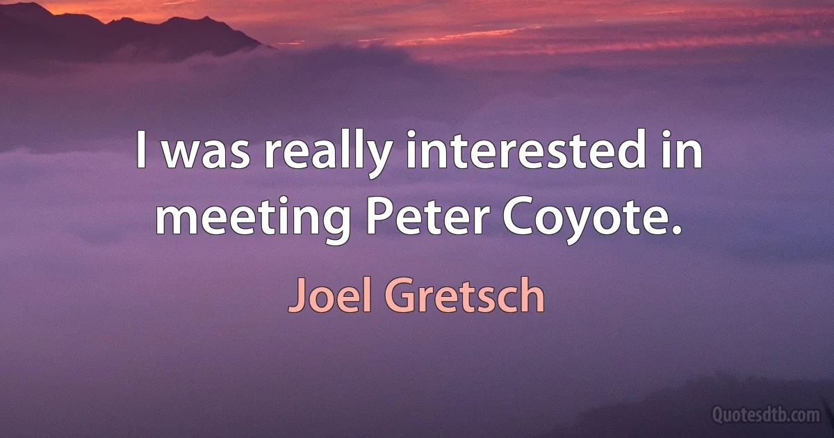 I was really interested in meeting Peter Coyote. (Joel Gretsch)