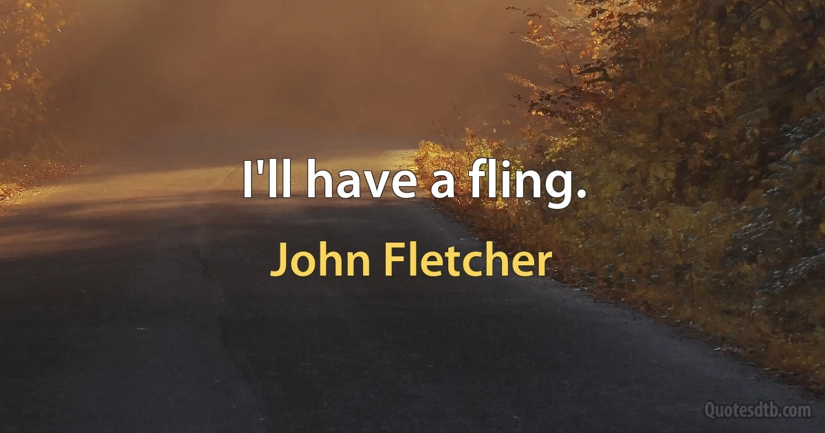 I'll have a fling. (John Fletcher)