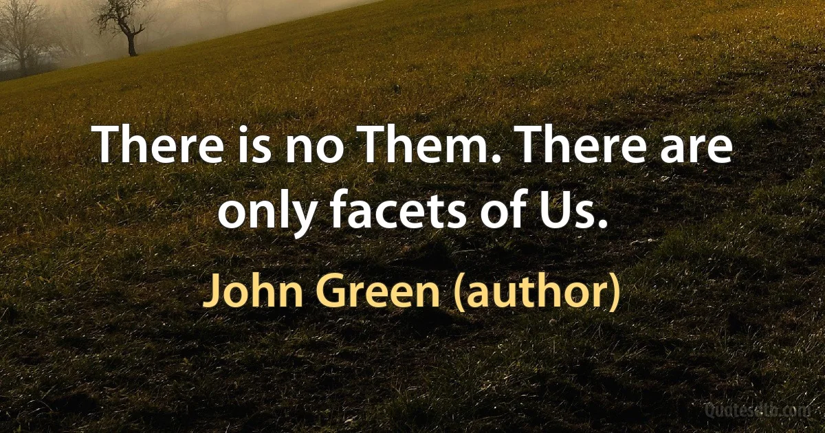 There is no Them. There are only facets of Us. (John Green (author))