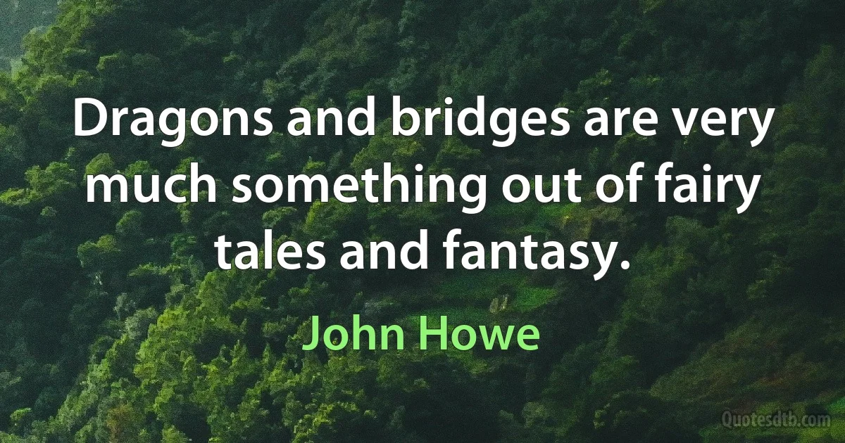 Dragons and bridges are very much something out of fairy tales and fantasy. (John Howe)