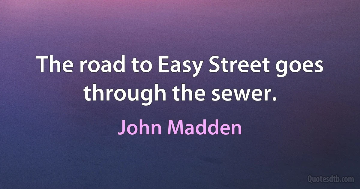 The road to Easy Street goes through the sewer. (John Madden)