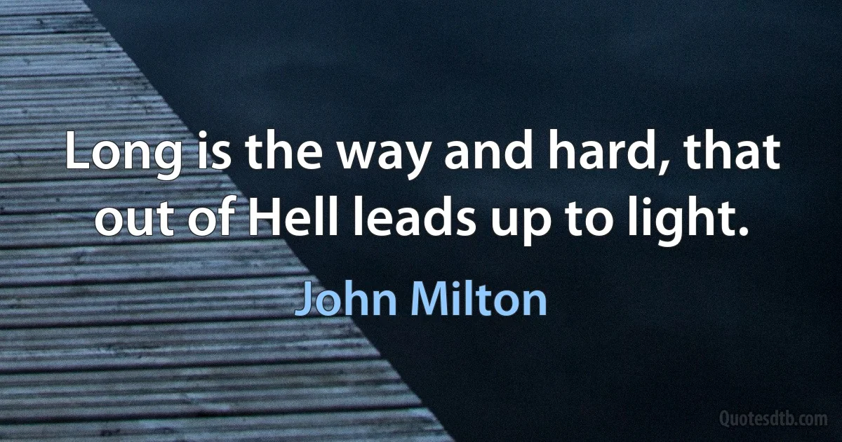 Long is the way and hard, that out of Hell leads up to light. (John Milton)