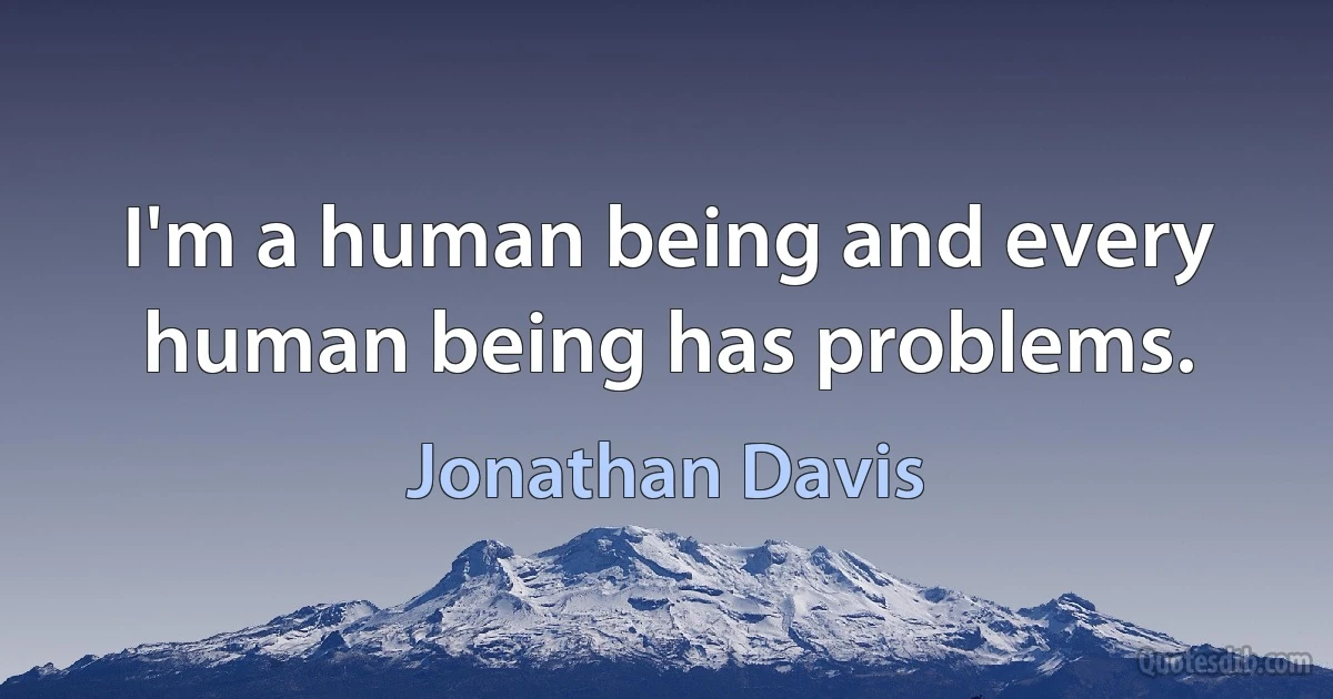 I'm a human being and every human being has problems. (Jonathan Davis)