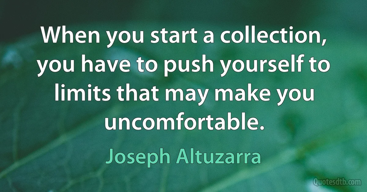 When you start a collection, you have to push yourself to limits that may make you uncomfortable. (Joseph Altuzarra)