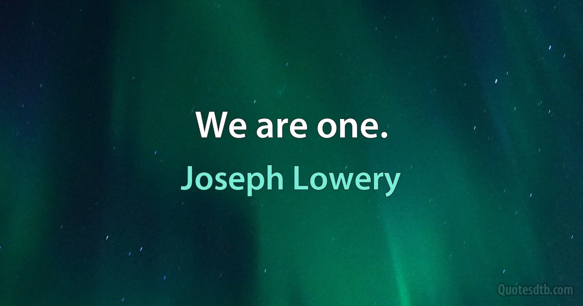 We are one. (Joseph Lowery)