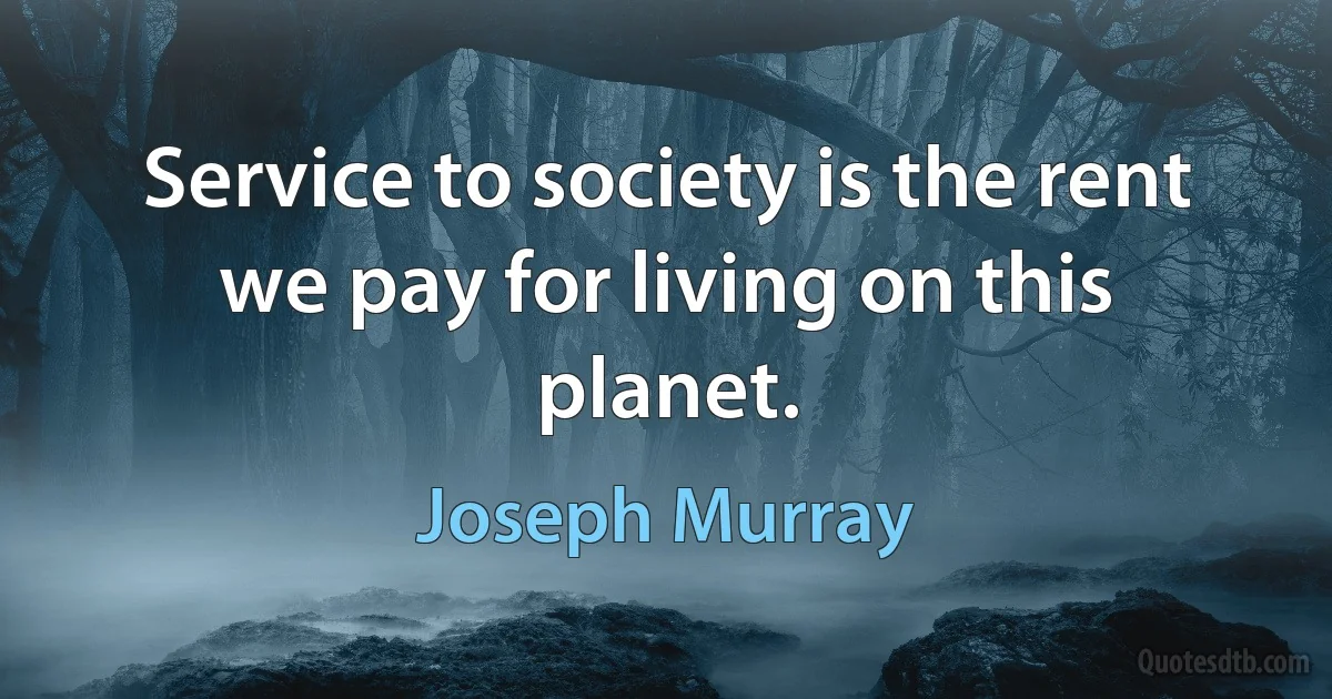 Service to society is the rent we pay for living on this planet. (Joseph Murray)