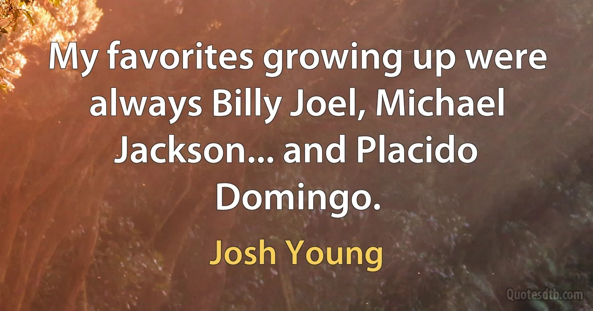 My favorites growing up were always Billy Joel, Michael Jackson... and Placido Domingo. (Josh Young)