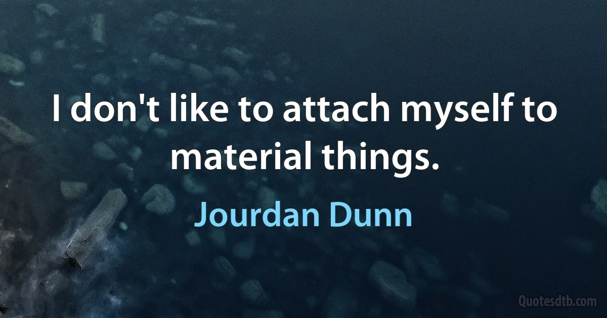 I don't like to attach myself to material things. (Jourdan Dunn)