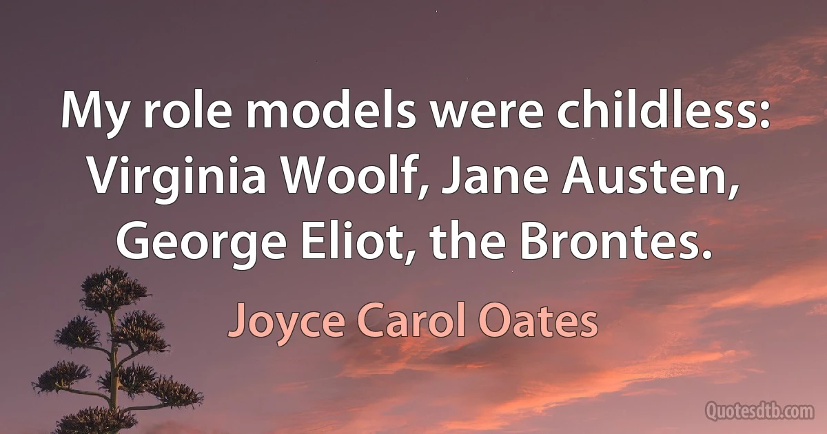 My role models were childless: Virginia Woolf, Jane Austen, George Eliot, the Brontes. (Joyce Carol Oates)