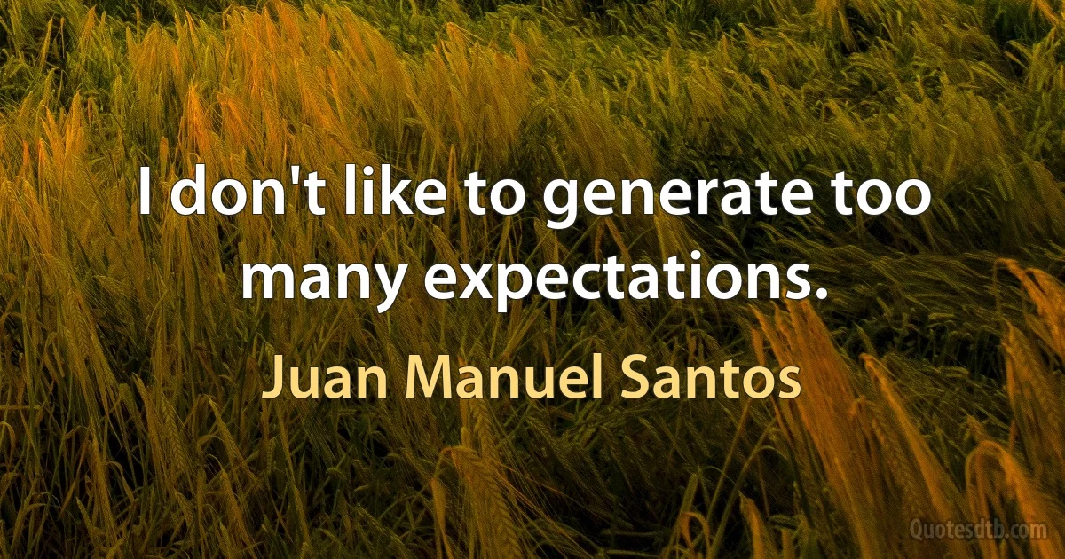 I don't like to generate too many expectations. (Juan Manuel Santos)