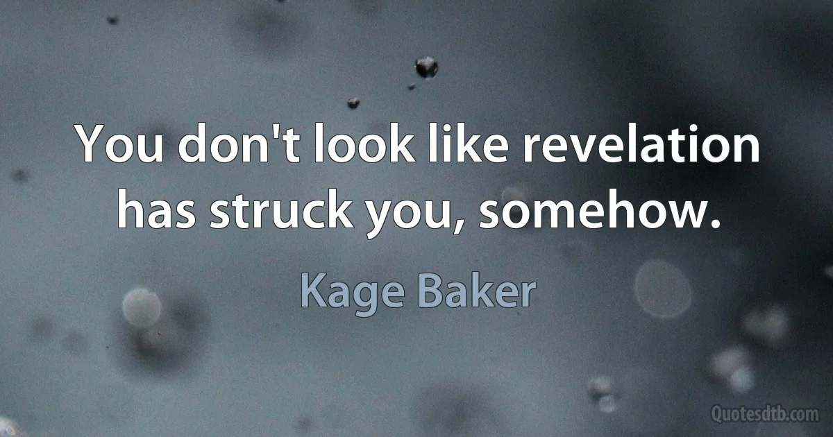 You don't look like revelation has struck you, somehow. (Kage Baker)