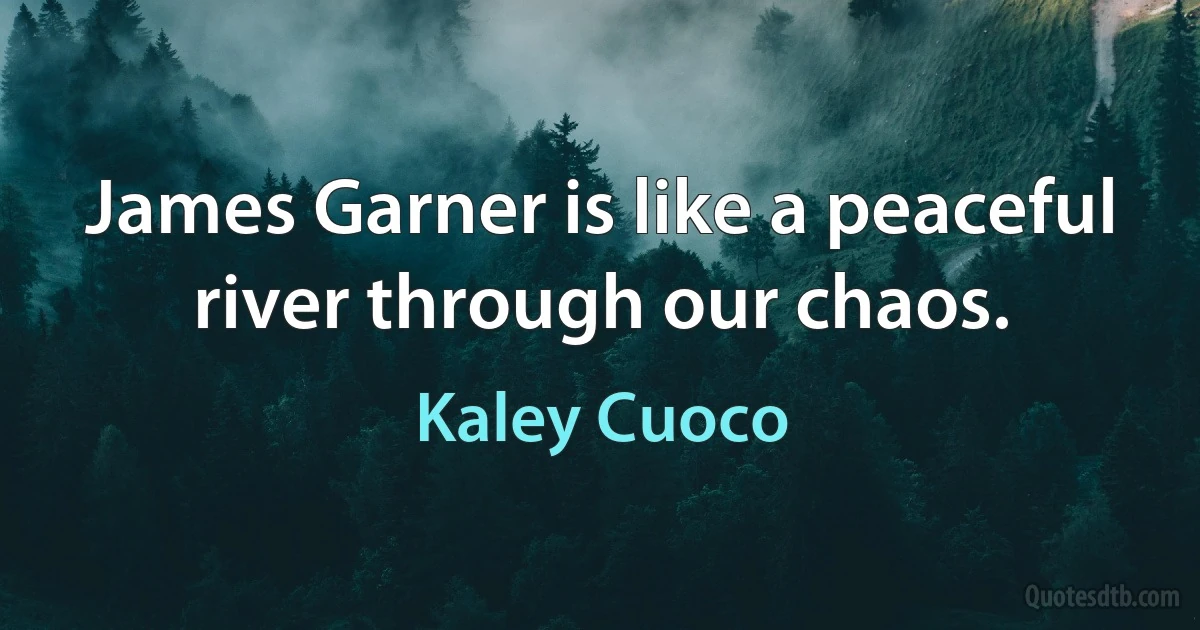 James Garner is like a peaceful river through our chaos. (Kaley Cuoco)