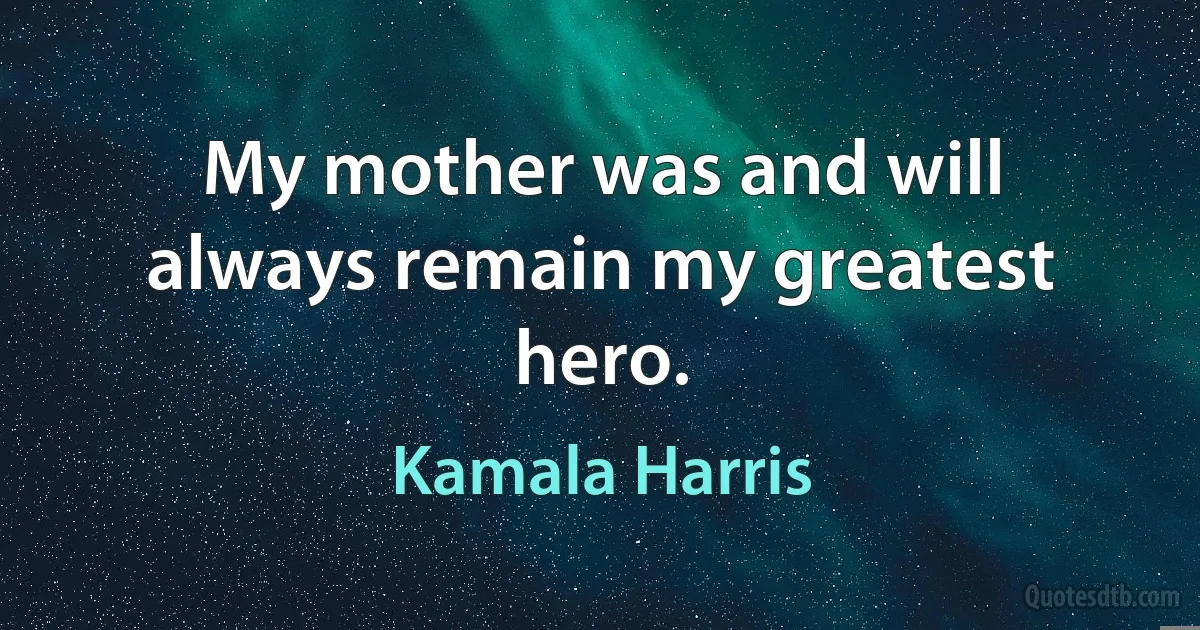 My mother was and will always remain my greatest hero. (Kamala Harris)