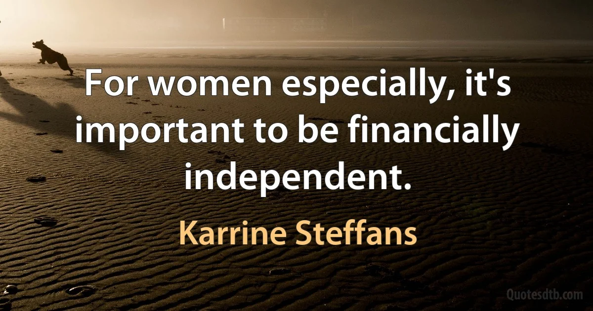 For women especially, it's important to be financially independent. (Karrine Steffans)