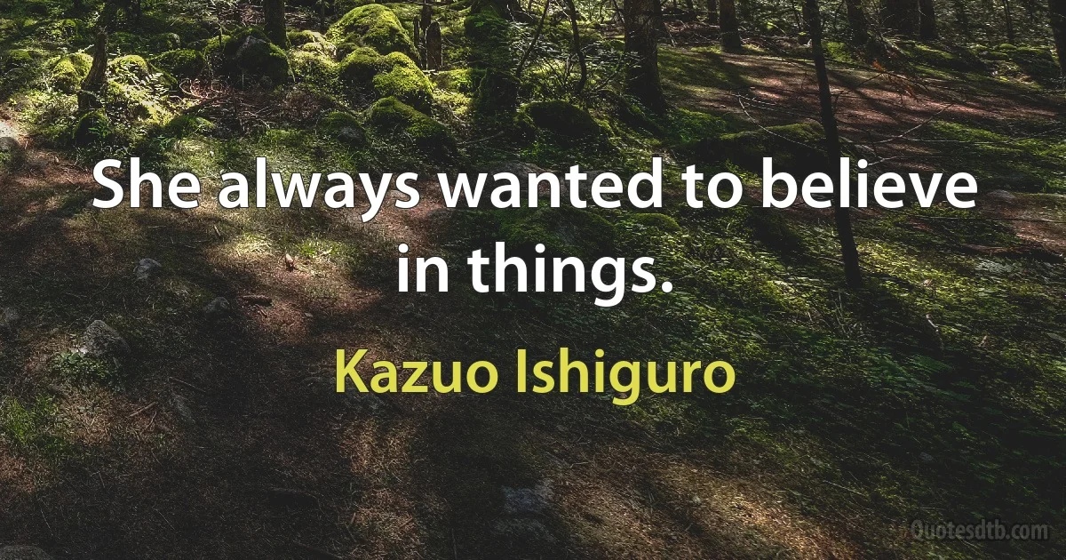 She always wanted to believe in things. (Kazuo Ishiguro)