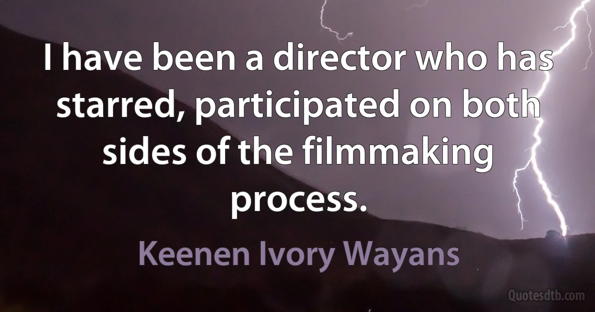 I have been a director who has starred, participated on both sides of the filmmaking process. (Keenen Ivory Wayans)