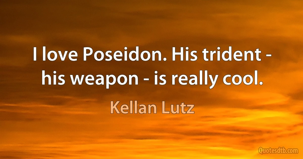 I love Poseidon. His trident - his weapon - is really cool. (Kellan Lutz)