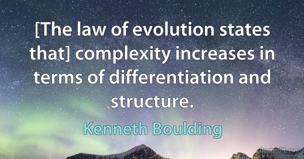 [The law of evolution states that] complexity increases in terms of differentiation and structure. (Kenneth Boulding)