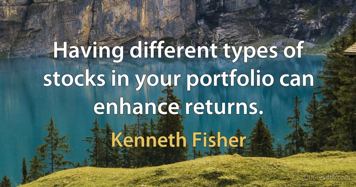 Having different types of stocks in your portfolio can enhance returns. (Kenneth Fisher)