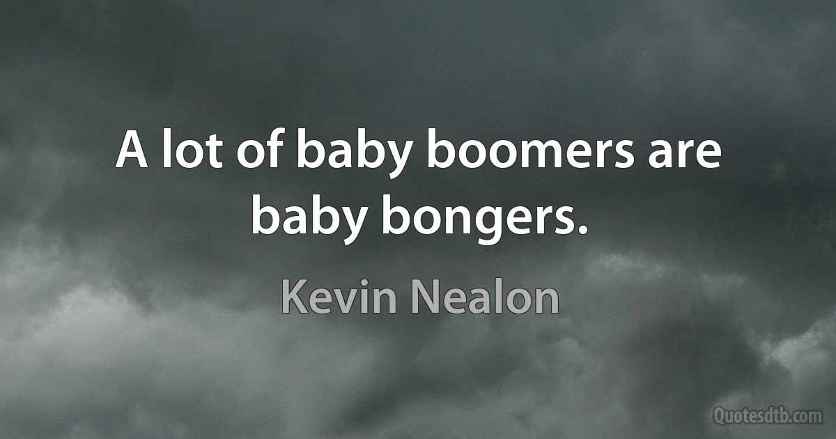 A lot of baby boomers are baby bongers. (Kevin Nealon)