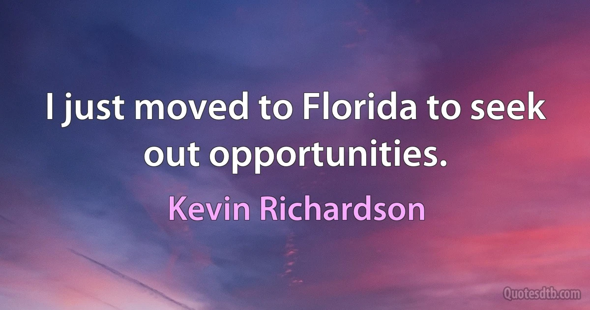 I just moved to Florida to seek out opportunities. (Kevin Richardson)