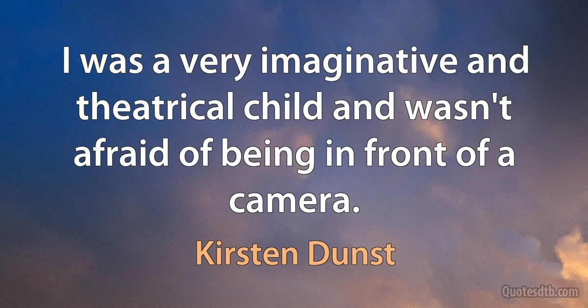 I was a very imaginative and theatrical child and wasn't afraid of being in front of a camera. (Kirsten Dunst)