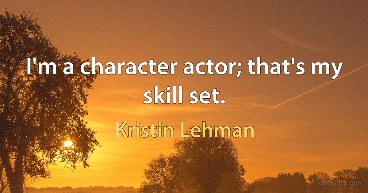 I'm a character actor; that's my skill set. (Kristin Lehman)