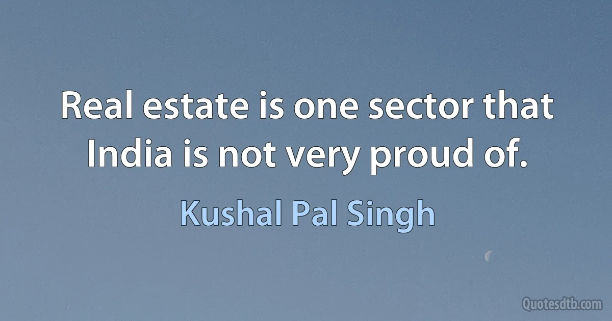 Real estate is one sector that India is not very proud of. (Kushal Pal Singh)