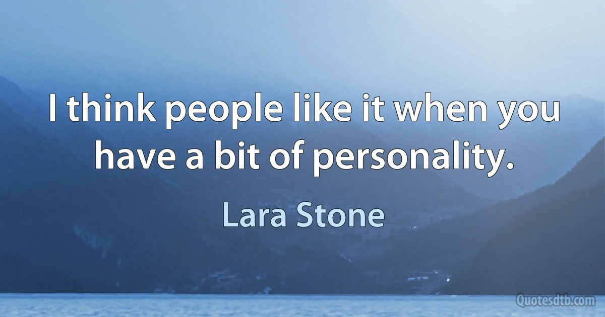 I think people like it when you have a bit of personality. (Lara Stone)