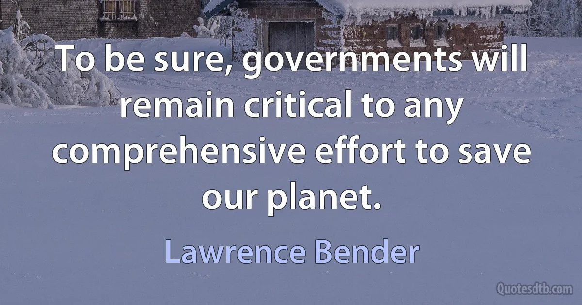 To be sure, governments will remain critical to any comprehensive effort to save our planet. (Lawrence Bender)