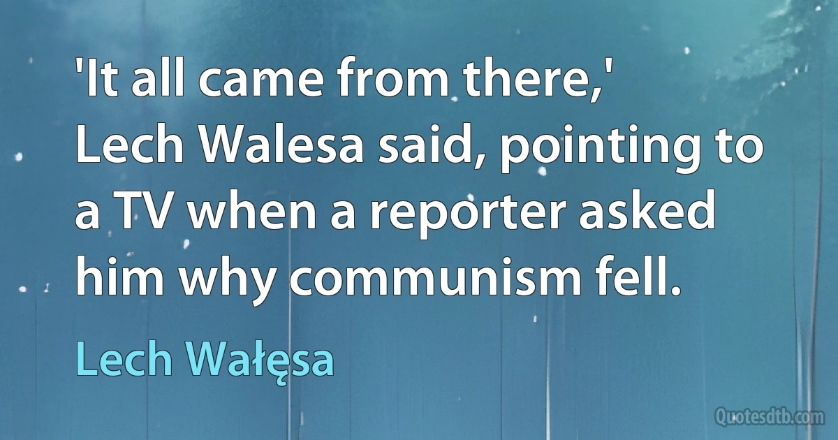 'It all came from there,' Lech Walesa said, pointing to a TV when a reporter asked him why communism fell. (Lech Wałęsa)