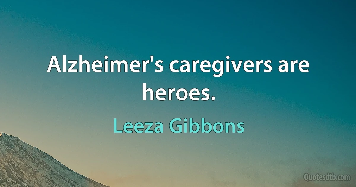 Alzheimer's caregivers are heroes. (Leeza Gibbons)