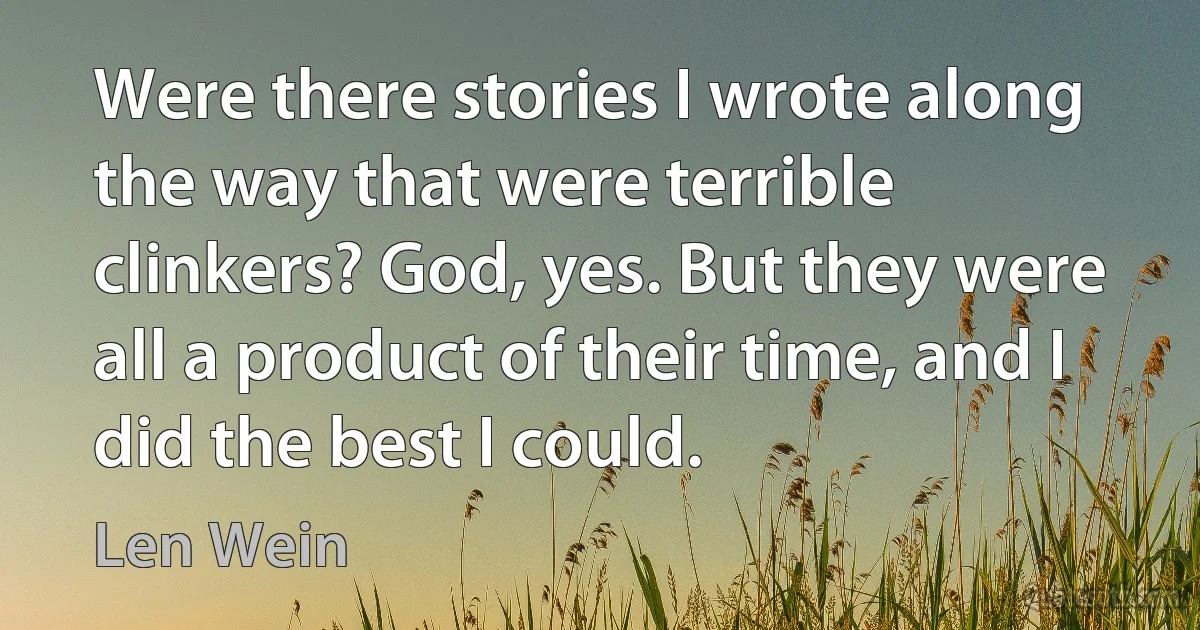 Were there stories I wrote along the way that were terrible clinkers? God, yes. But they were all a product of their time, and I did the best I could. (Len Wein)