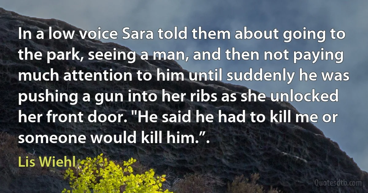 In a low voice Sara told them about going to the park, seeing a man, and then not paying much attention to him until suddenly he was pushing a gun into her ribs as she unlocked her front door. "He said he had to kill me or someone would kill him.”. (Lis Wiehl)