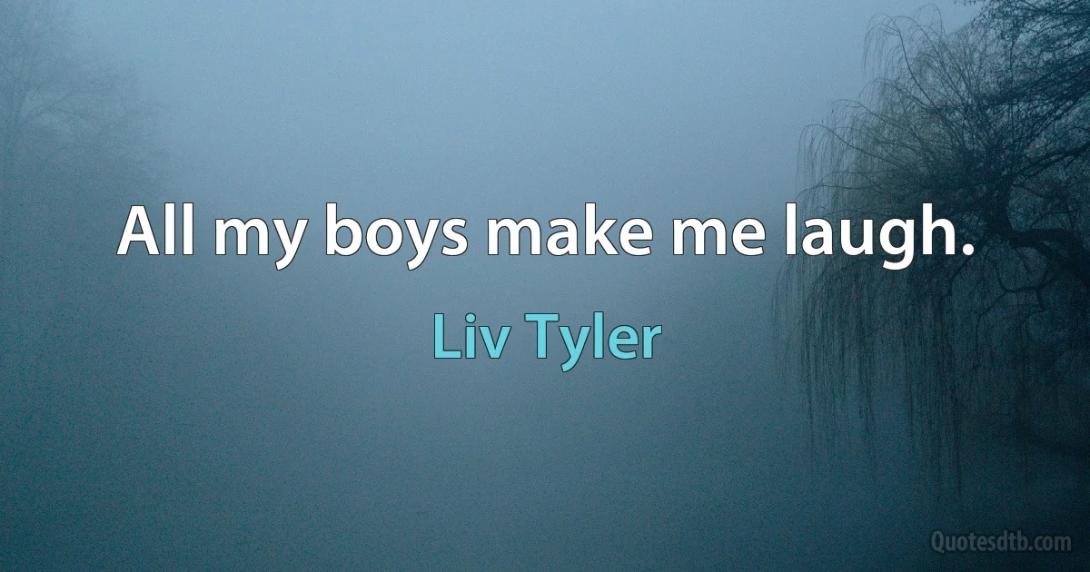 All my boys make me laugh. (Liv Tyler)