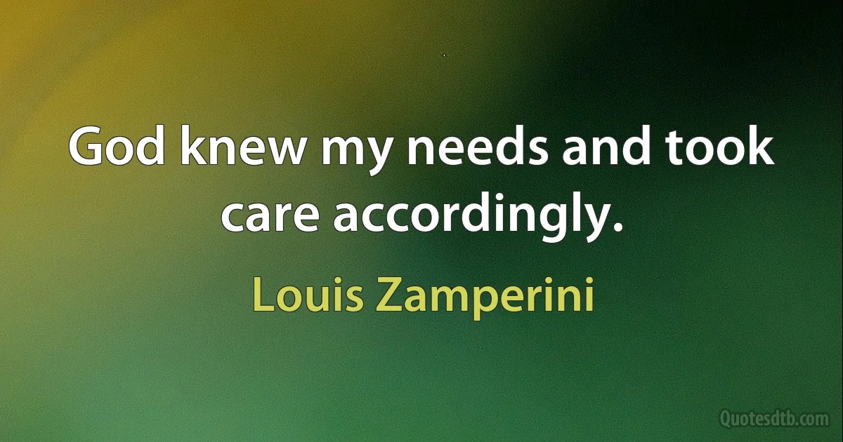 God knew my needs and took care accordingly. (Louis Zamperini)