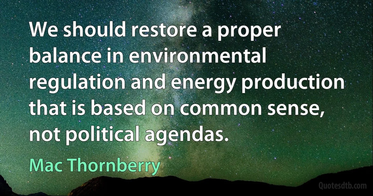 We should restore a proper balance in environmental regulation and energy production that is based on common sense, not political agendas. (Mac Thornberry)