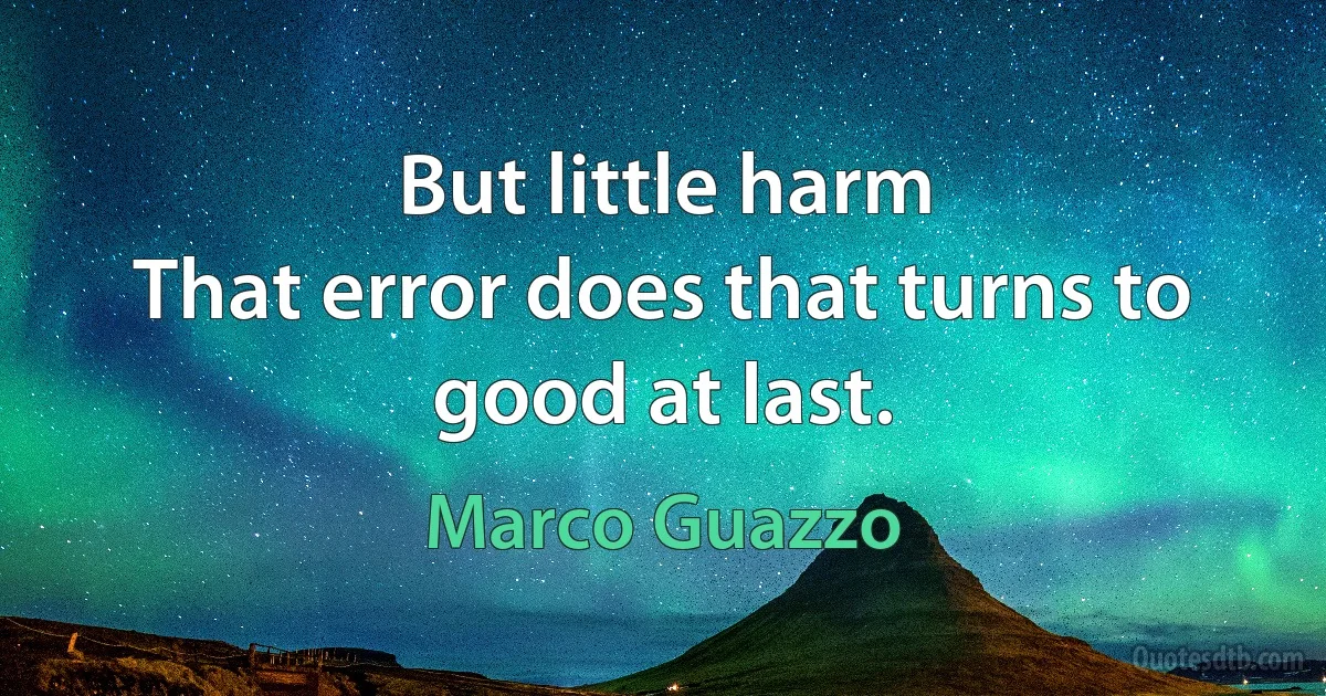 But little harm
That error does that turns to good at last. (Marco Guazzo)