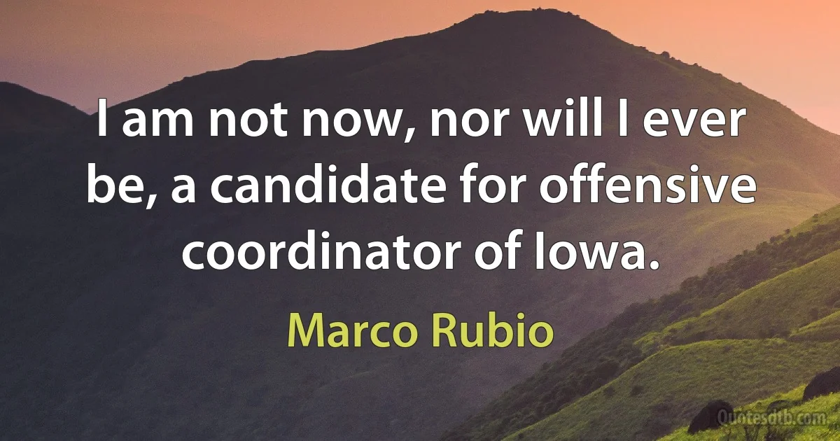 I am not now, nor will I ever be, a candidate for offensive coordinator of Iowa. (Marco Rubio)