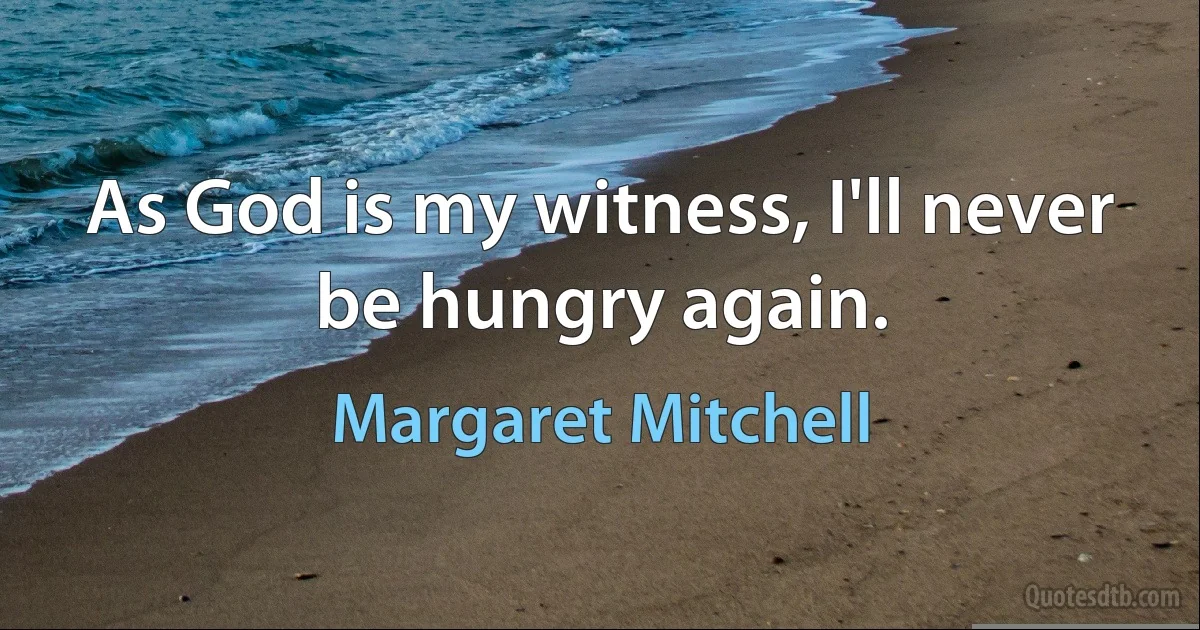 As God is my witness, I'll never be hungry again. (Margaret Mitchell)