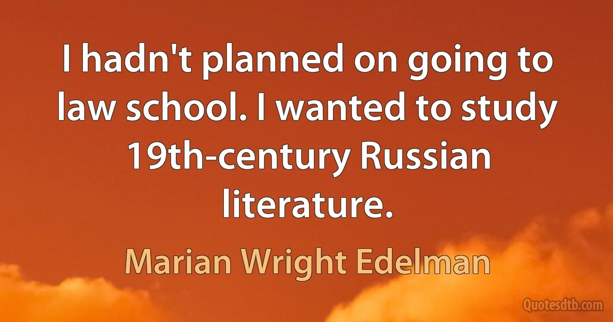 I hadn't planned on going to law school. I wanted to study 19th-century Russian literature. (Marian Wright Edelman)