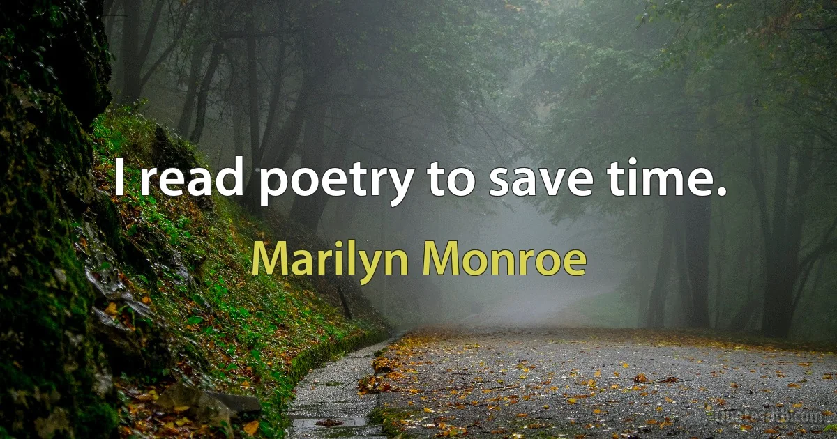 I read poetry to save time. (Marilyn Monroe)