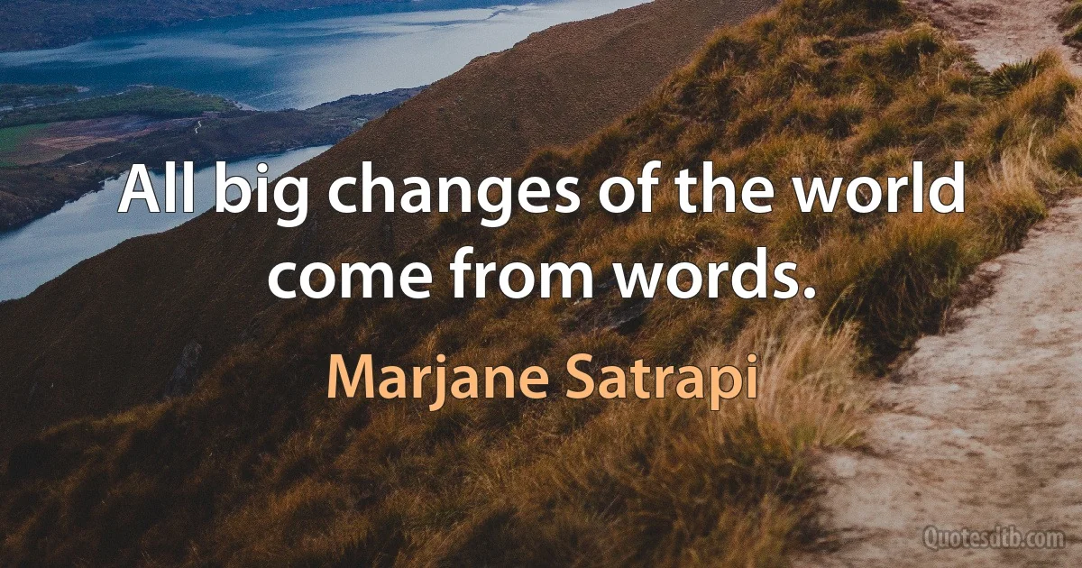 All big changes of the world come from words. (Marjane Satrapi)