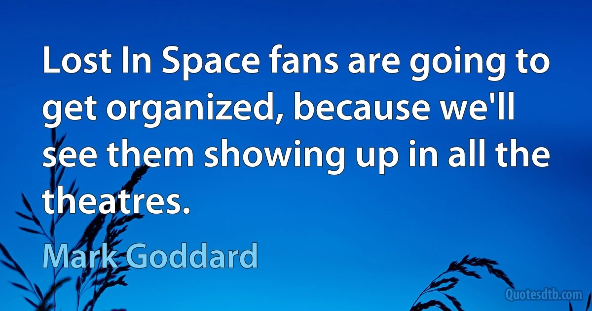 Lost In Space fans are going to get organized, because we'll see them showing up in all the theatres. (Mark Goddard)