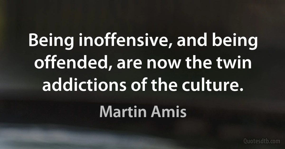 Being inoffensive, and being offended, are now the twin addictions of the culture. (Martin Amis)