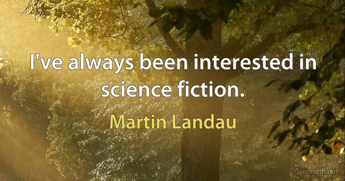 I've always been interested in science fiction. (Martin Landau)