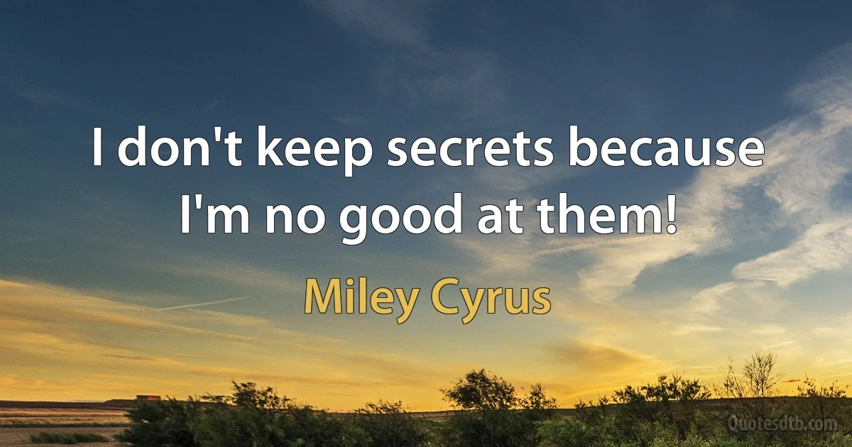 I don't keep secrets because I'm no good at them! (Miley Cyrus)