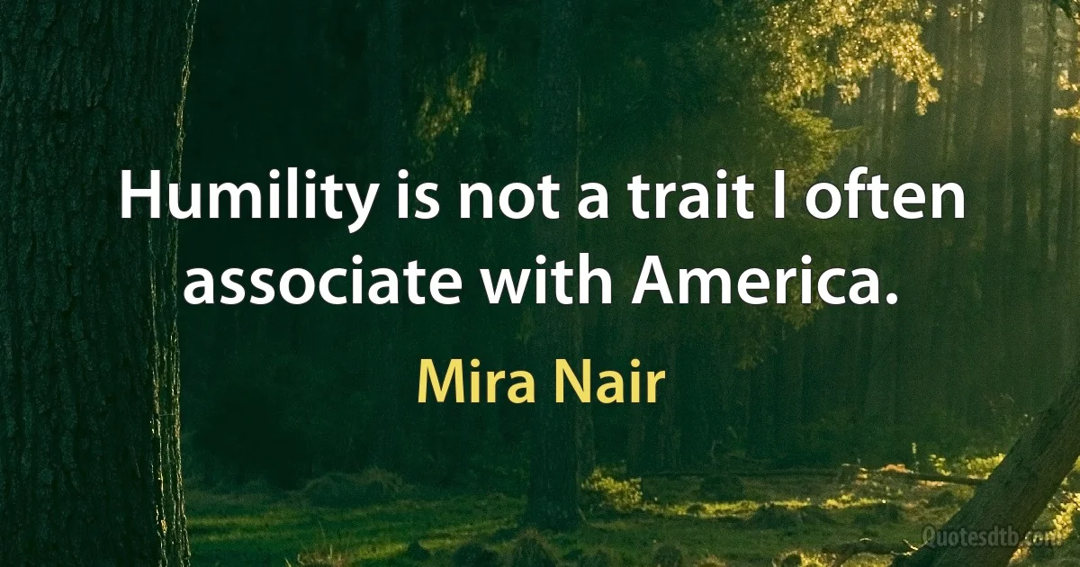 Humility is not a trait I often associate with America. (Mira Nair)